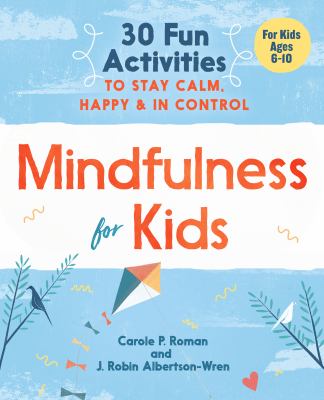 Mindfulness for kids : 30 fun activities to stay calm, happy & in control