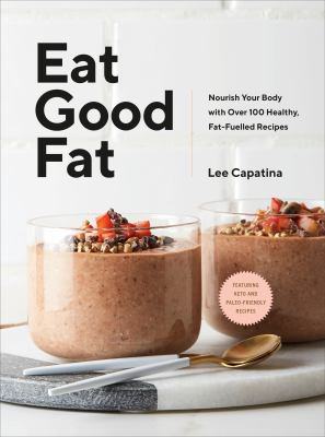 Eat good fat : nourish your body with over 100 healthy, fat-fuelled recipes