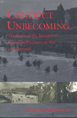 Conduct unbecoming : the story of the murder of Canadian prisoners of war in Normandy
