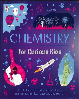 Chemistry for curious kids : an illustrated introduction to atoms, elements, chemical reactions, and more!