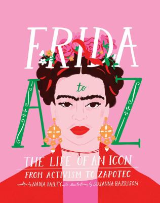 Frida A to Z : the life of an icon from activism to Zapotec