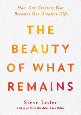 The beauty of what remains : how our greatest fear becomes our greatest gift