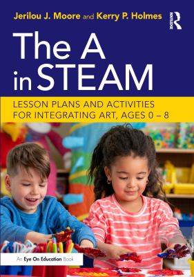 The A in STEAM : lesson plans and activities for integrating art, ages 0-8