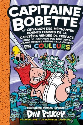 Capitaine Bobette et l'invasion des méchantes bonnes femmes de la cafétéria venues de l'espace (suivi de L'attaque des tout aussi vilain zombies abrutis de la cuisine) en couleurs : un troisième roman épique