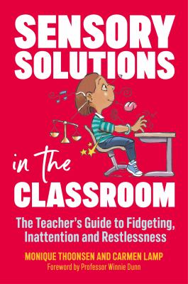 Sensory solutions in the classroom : the teacher's guide to fidgeting, inattention and restlessness