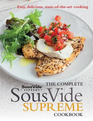 The complete Sous Vide Supreme cookbook : easy, delicious, state-of-the-art cooking