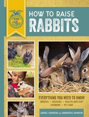 How to raise rabbits : everything you need to know, breeds, housing, health and diet, showing, kit care