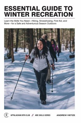 Essential guide to winter recreation : learn the skills you need-hiking, snowshoeing, first aid, and more-for a safe and adventurous season outdoors