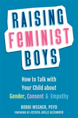 Raising feminist boys : how to talk to your child about gender, consent & empathy