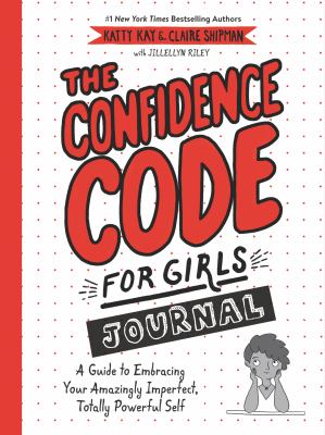 The confidence code for girls journal : a guide to embracing your amazingly imperfect, totally powerful self