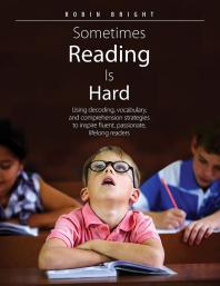 Sometimes reading is hard : using decoding, vocabulary, and comprehension strategies to inspire fluent, passionate, lifelong readers