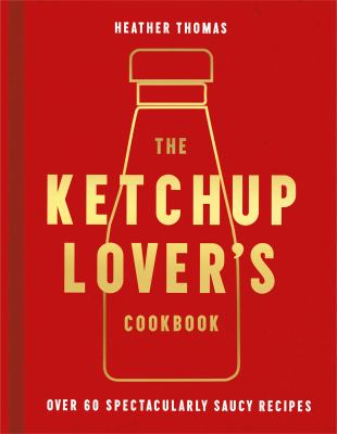 The Ketchup lover's cookbook : over 60 spectacularly saucy recipes