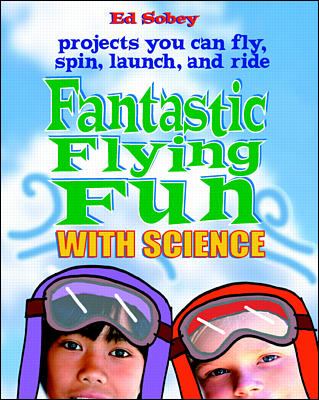 Fantastic flying fun with science : science you can fly, spin, launch, and ride