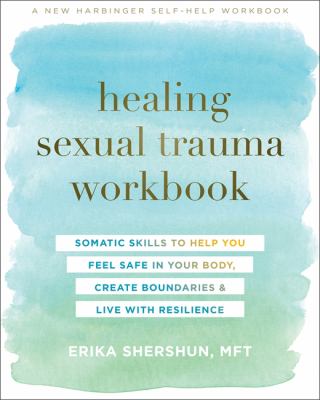 Healing sexual trauma workbook : somatic skills to help you feel safe in your body, create boundaries, & live with resilience