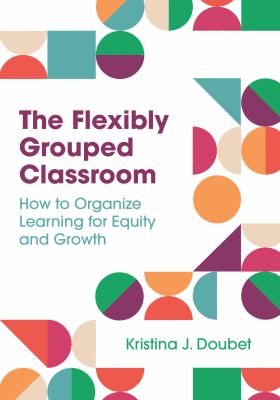 The flexibly grouped classroom : how to organize learning for equity and growth