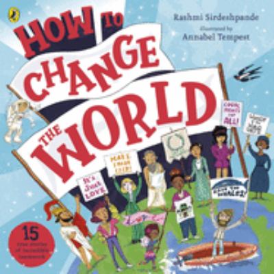How to change the world : real-life stories of the incredible things humans can do -- when we work together!
