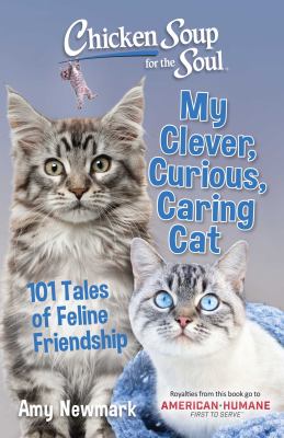 Chicken soup for the soul : My clever, curious, caring cat : 101 tales of feline friendship