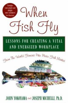 When fish fly : lessons for creating a vital and energized workplace from the world famous Pike Place Fish Market