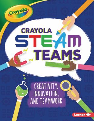 Crayola STEAM teams : creativity, innovation, and teamwork