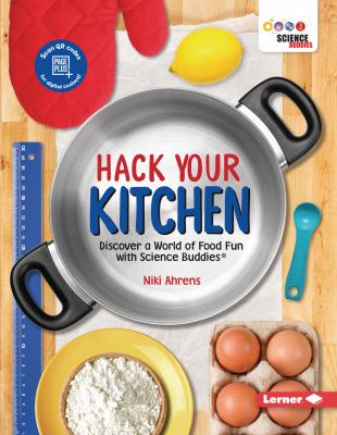 Hack your kitchen : discover a world of food fun with Science Buddies