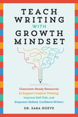 Teach writing with growth mindset : classroom-ready resources to support creative thinking, improve self-talk, and empower skilled, confident writers