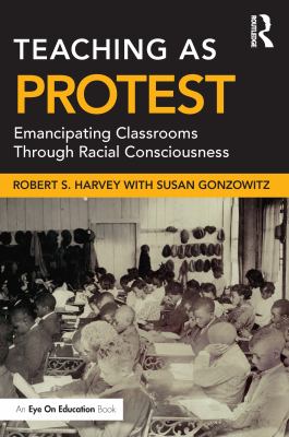 Teaching as protest : emancipating classrooms through racial consciousness