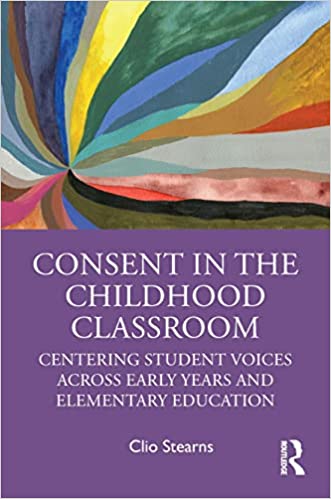 Consent in the childhood classroom : centering student voices across early years and elementary education