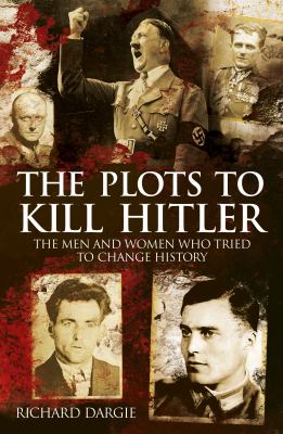 The plots to kill Hitler : the men and women who tried to change history