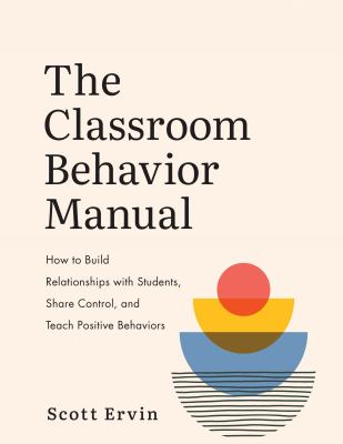 The classroom behavior manual : how to build relationships with students, share control, and teach positive behaviors