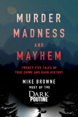 Murder, madness and mayhem : twenty-five tales of true crime and dark history