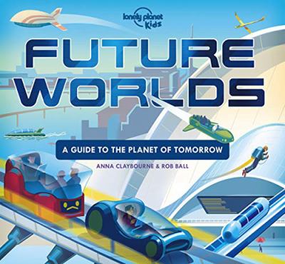 Future worlds : a guide to the planet of tomorrow / written by Anna Claybourne ; illustrated by Rob Ball