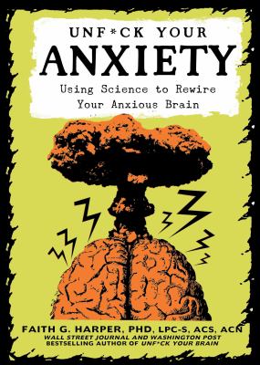 Unf#ck your anxiety : using science to rewrite your anxious brain