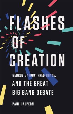 Flashes of creation : George Gamow, Fred Hoyle, and the great Big bang debate