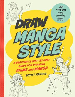 Draw manga style : a beginner's step-by-step guide for drawing anime and manga : 62 lessons : basics, characters, special effects
