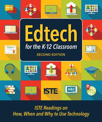 Edtech for the K-12 classroom : ISTE readings on how, when and why to use technology