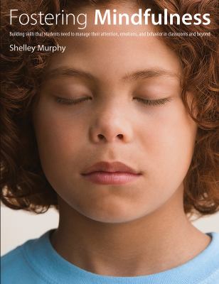 Fostering mindfulness : building skills that students need to manage their attention, emotions, and behavior in classrooms and beyond