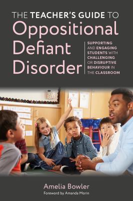 The teacher's guide to oppositional defiant disorder : supporting and engaging students with challenging or disruptive behaviour in the classroom