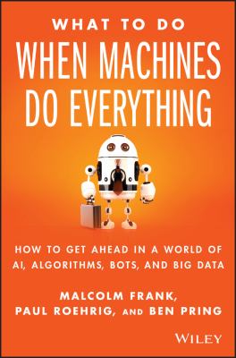 What to do when machines do everything : how to get ahead in a world of AI, algorithms, bots, and big data