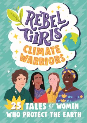 Rebel girls : climate warriors : 25 tales of women who protect the Earth