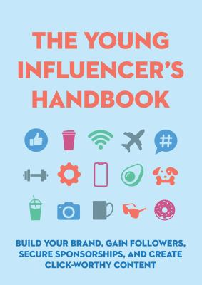 The young influencer's handbook : build your brand, gain followers, secure sponsorships, and create click-worthy content.