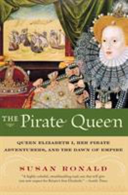 The pirate queen : Queen Elizabeth I, her pirate adventurers, and the dawn of empire