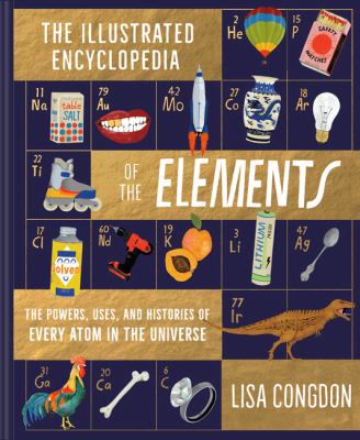 The illustrated encyclopedia of the elements : the powers, uses, and histories of every atom in the universe