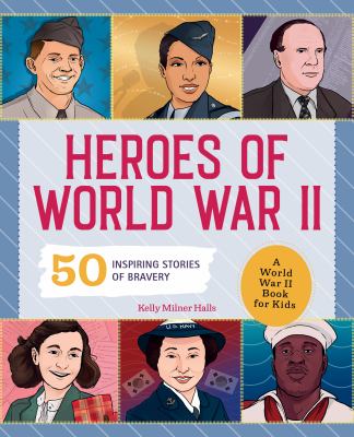Heroes of World War II : 50 inspiring stories of bravery : a World War II book for kids
