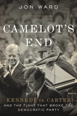 Camelot's end : Kennedy vs. Carter, and the fight that broke the Democratic Party