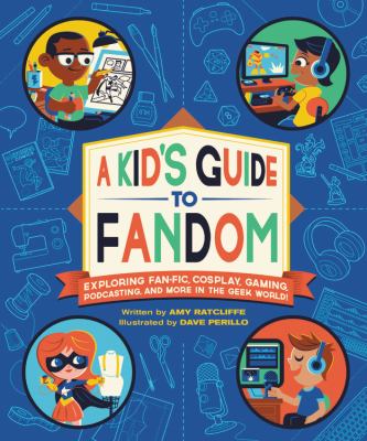 A kid's guide to fandom : exploring fan-fic, cosplay, gaming, podcasting, and more in the geek world!