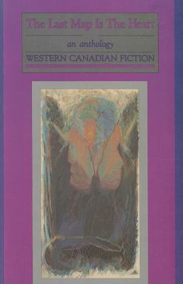 The Last map is the heart : an anthology : Western Canadian fiction