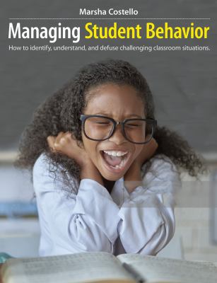 Managing student behavior : how to identify, understand, and defuse challenging classroom situations