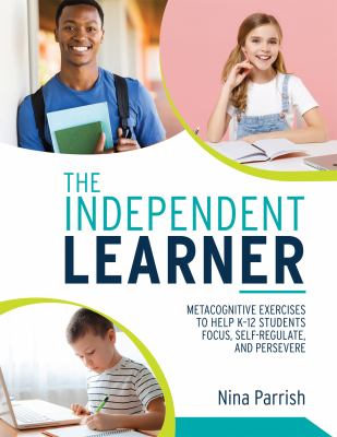 The independent learner : metacognitive exercises to help K-12 students focus, self-regulate, and persevere