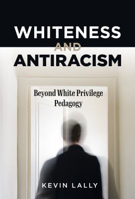 Whiteness and antiracism : beyond White privilege pedagogy