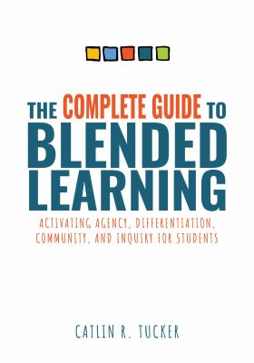 The complete guide to blended learning : activating agency, differentiation, community, and inquiry for students